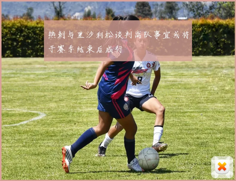 热刺与里沙利松谈判离队事宜或将于赛季结束后成行