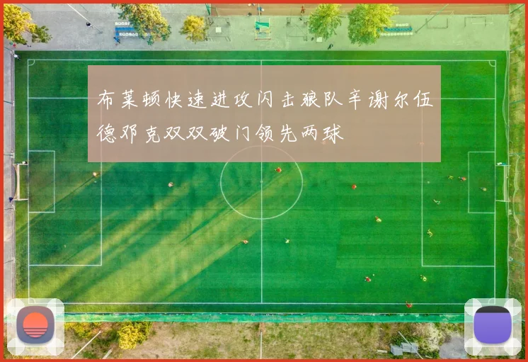 布莱顿快速进攻闪击狼队辛谢尔伍德邓克双双破门领先两球
