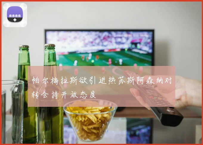 帕尔梅拉斯欲引进热苏斯阿森纳对转会持开放态度