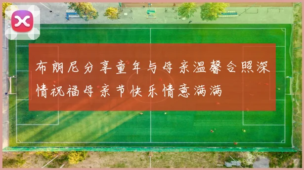 布朗尼分享童年与母亲温馨合照深情祝福母亲节快乐情意满满