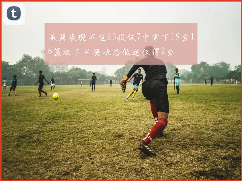 浓眉表现不佳23投仅7中拿下19分16篮板下半场状态低迷仅得2分