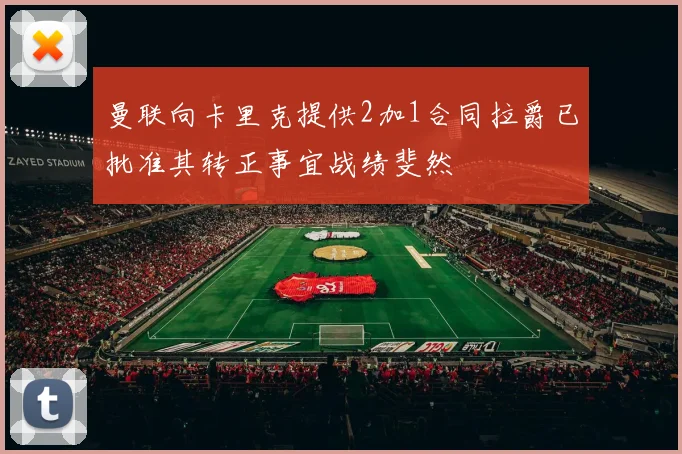 曼联向卡里克提供2加1合同拉爵已批准其转正事宜战绩斐然
