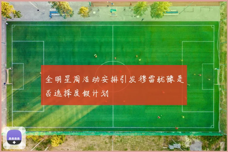全明星周活动安排引发穆雷犹豫是否选择度假计划