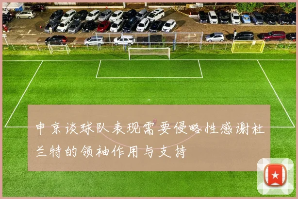 申京谈球队表现需要侵略性感谢杜兰特的领袖作用与支持