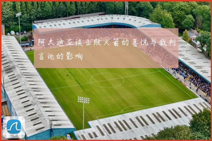 阿夫迪亚谈击败火箭的喜悦与裁判言论的影响