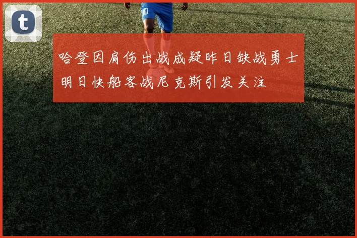 哈登因肩伤出战成疑昨日缺战勇士明日快船客战尼克斯引发关注