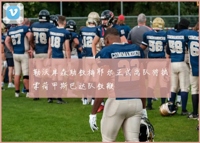 勒沃库森助教梅耶尔正式离队将执掌荷甲斯巴达队教鞭