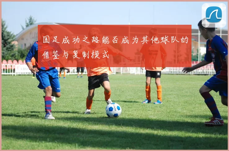 国足成功之路能否成为其他球队的借鉴与复制模式
