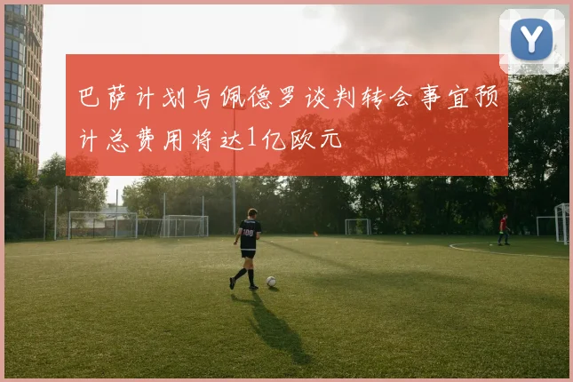 巴萨计划与佩德罗谈判转会事宜预计总费用将达1亿欧元