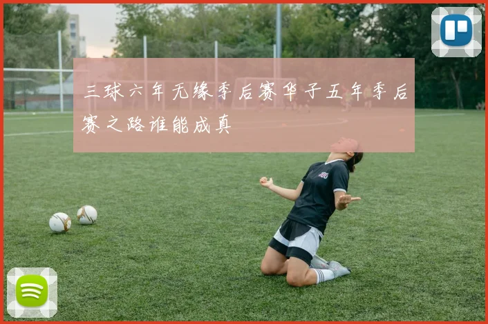 三球六年无缘季后赛华子五年季后赛之路谁能成真